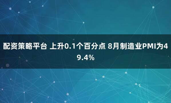 配资策略平台 上升0.1个百分点 8月制造业PMI为49.4%