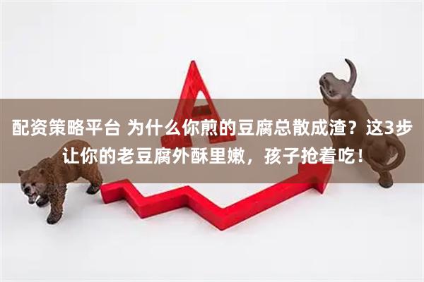 配资策略平台 为什么你煎的豆腐总散成渣？这3步让你的老豆腐外酥里嫩，孩子抢着吃！