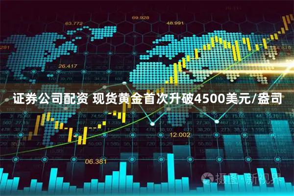 证券公司配资 现货黄金首次升破4500美元/盎司