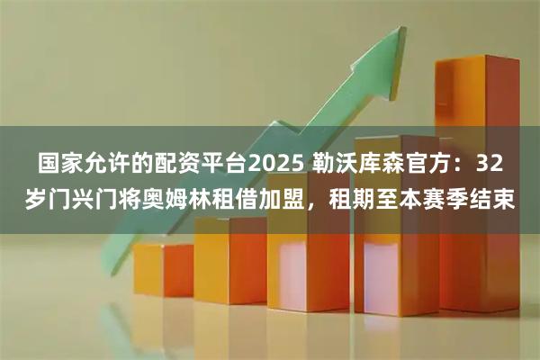 国家允许的配资平台2025 勒沃库森官方：32岁门兴门将奥姆林租借加盟，租期至本赛季结束