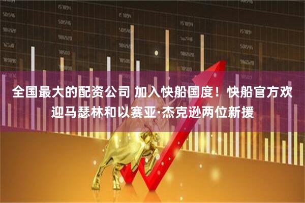 全国最大的配资公司 加入快船国度！快船官方欢迎马瑟林和以赛亚·杰克逊两位新援