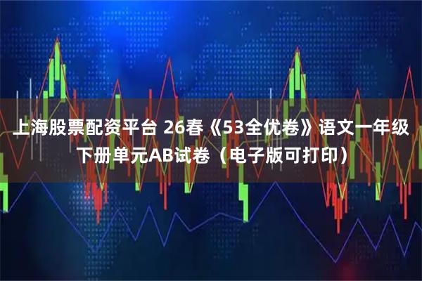 上海股票配资平台 26春《53全优卷》语文一年级下册单元AB试卷（电子版可打印）