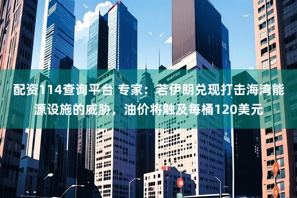 配资114查询平台 专家：若伊朗兑现打击海湾能源设施的威胁，油价将触及每桶120美元