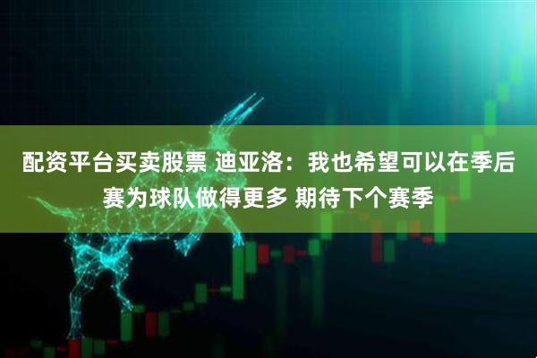 配资平台买卖股票 迪亚洛：我也希望可以在季后赛为球队做得更多 期待下个赛季