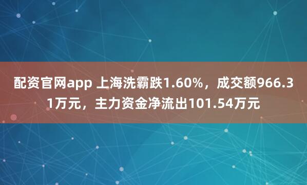 配资官网app 上海洗霸跌1.60%，成交额966.31万元，主力资金净流出101.54万元